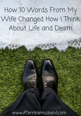 How 10 Words From My Wife Changed How I Think About Life and Death